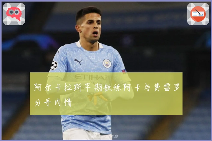 阿尔卡拉斯早期教练阿卡与费雷罗分手内情