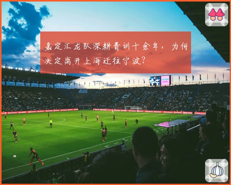 嘉定汇龙队深耕青训十余年，为何决定离开上海迁往宁波？