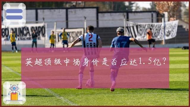 英超顶级中场身价是否应达1.5亿？