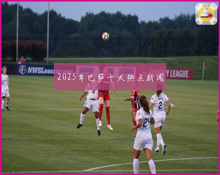 2025年巴萨十大热点新闻