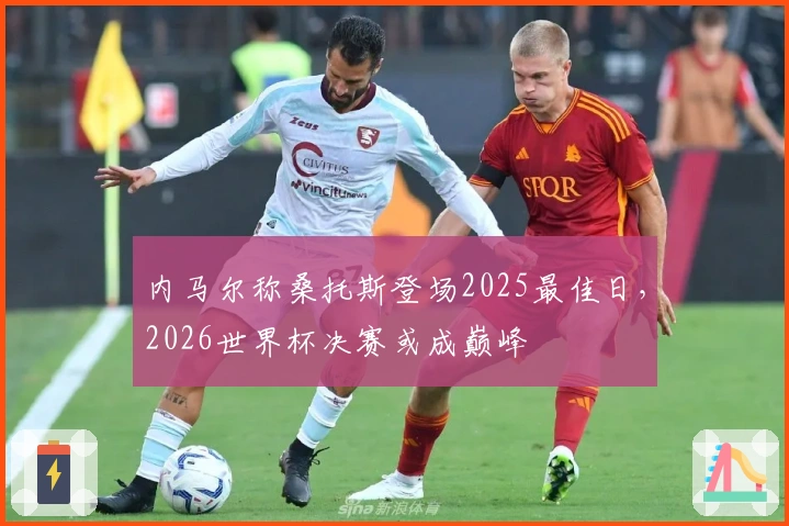 内马尔称桑托斯登场2025最佳日，2026世界杯决赛或成巅峰