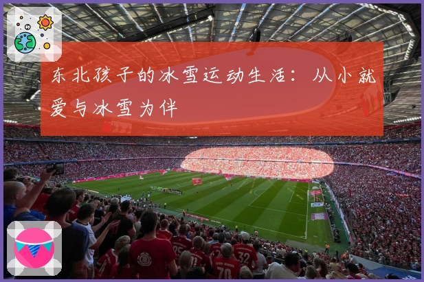东北孩子的冰雪运动生活：从小就爱与冰雪为伴